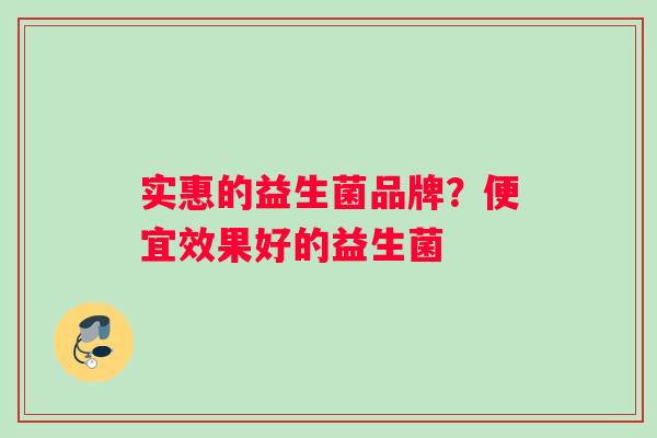 实惠的益生菌品牌？便宜效果好的益生菌