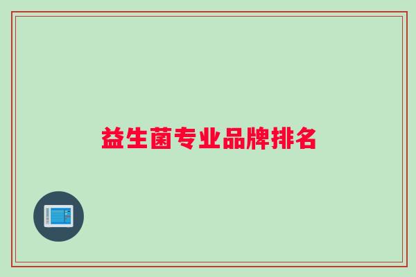 益生菌专业品牌排名 益生菌专业品牌排名