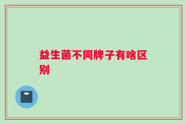 益生菌不同牌子有啥区别