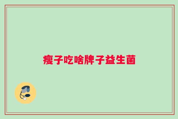 瘦子吃啥牌子益生菌 瘦子吃啥牌子益生菌