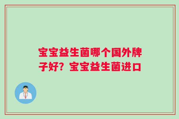 宝宝益生菌哪个国外牌子好？宝宝益生菌进口