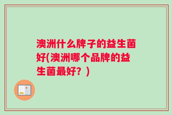 澳洲什么牌子的益生菌好(澳洲哪个品牌的益生菌最好？)