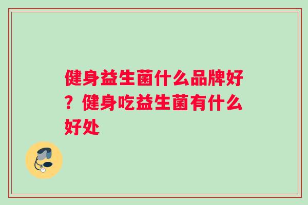 健身益生菌什么品牌好？健身吃益生菌有什么好处