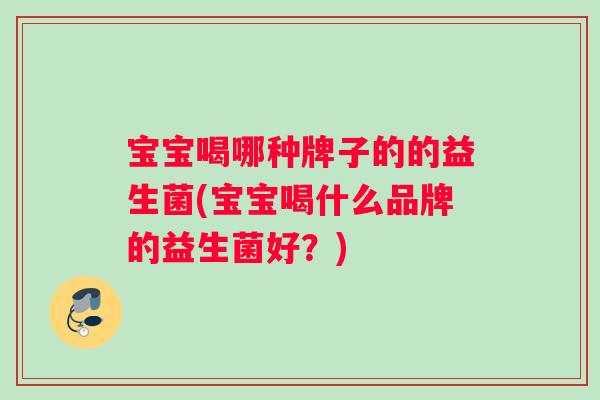 宝宝喝哪种牌子的的益生菌(宝宝喝什么品牌的益生菌好？)