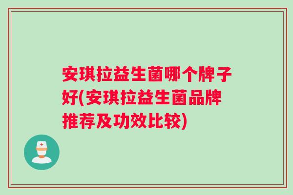 安琪拉益生菌哪个牌子好(安琪拉益生菌品牌推荐及功效比较) 安琪拉益生菌哪个牌子好(安琪拉益生菌品牌推荐及功效比较)