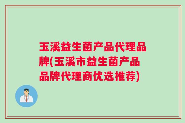玉溪益生菌产品代理品牌(玉溪市益生菌产品品牌代理商优选推荐)