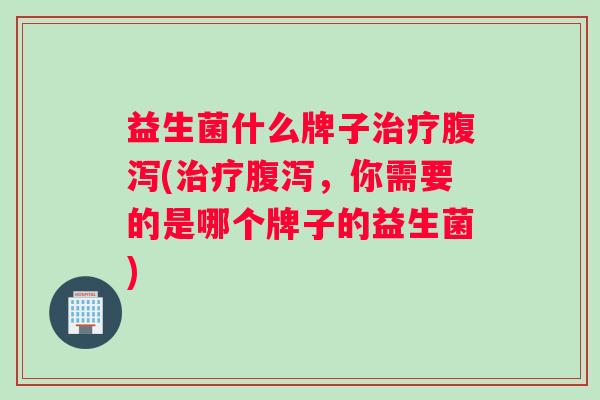 益生菌什么牌子(,你需要的是哪个牌子的益生菌) 益生菌什么牌子(,你需要的是哪个牌子的益生菌)