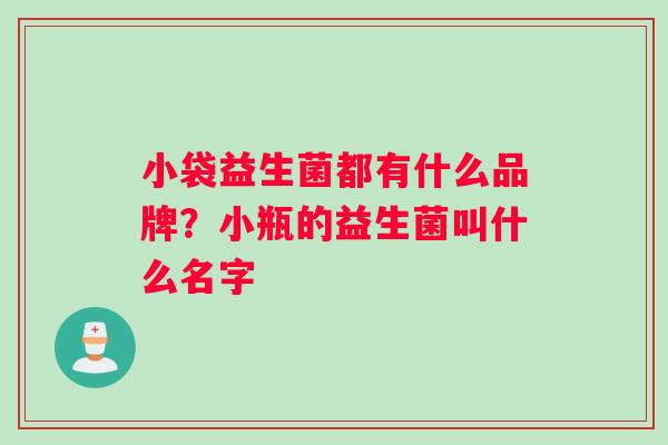 小袋益生菌都有什么品牌？小瓶的益生菌叫什么名字