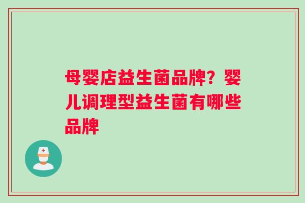 母婴店益生菌品牌？婴儿调理型益生菌有哪些品牌