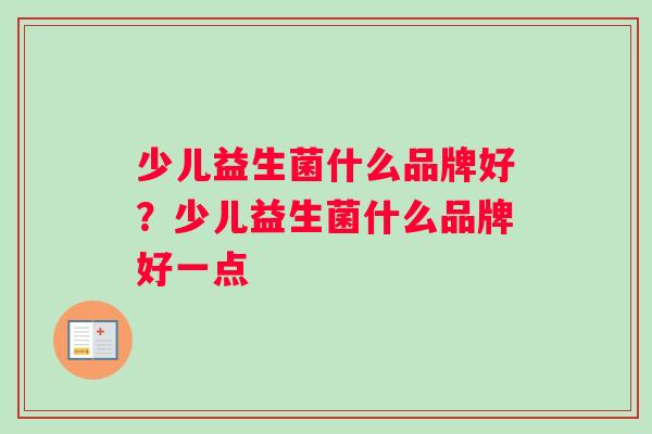 少儿益生菌什么品牌好?少儿益生菌什么品牌好一点 少儿益生菌什么品牌好?少儿益生菌什么品牌好一点
