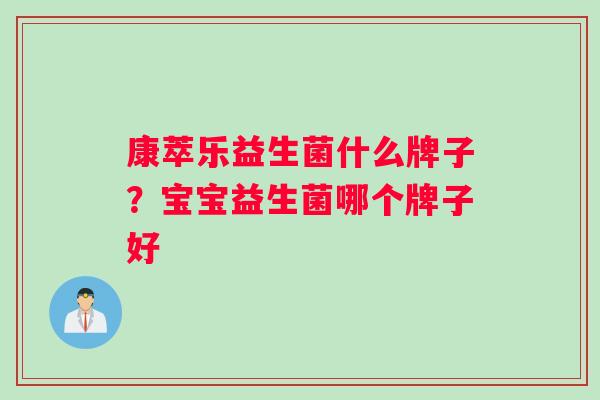 康萃乐益生菌什么牌子？宝宝益生菌哪个牌子好