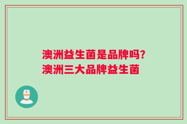 澳洲益生菌是品牌吗？澳洲三大品牌益生菌