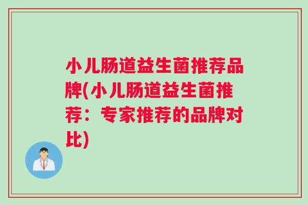 小儿肠道益生菌推荐品牌(小儿肠道益生菌推荐：专家推荐的品牌对比)