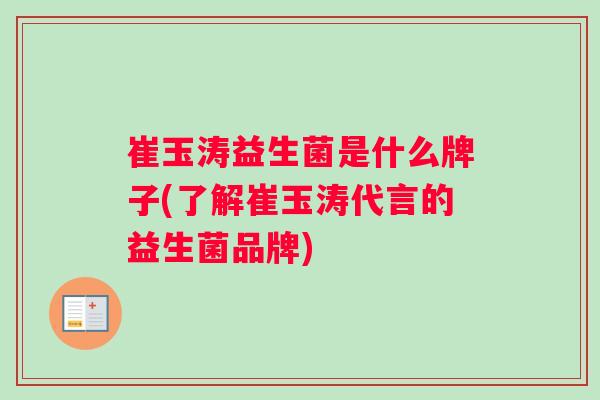 崔玉涛益生菌是什么牌子(了解崔玉涛代言的益生菌品牌)