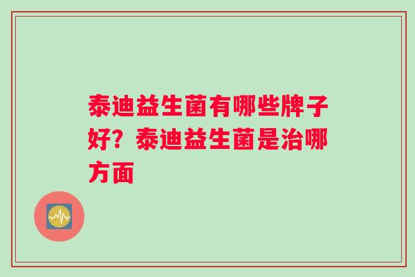 泰迪益生菌有哪些牌子好？泰迪益生菌是治哪方面