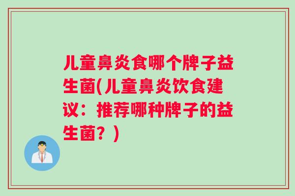 儿童鼻炎食哪个牌子益生菌(儿童鼻炎饮食建议：推荐哪种牌子的益生菌？)