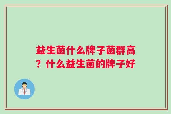益生菌什么牌子菌群高？什么益生菌的牌子好