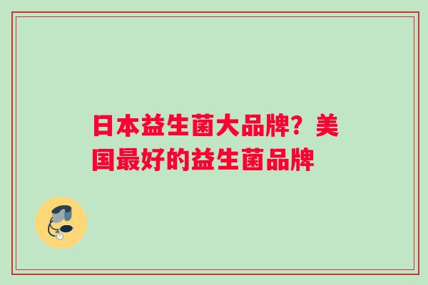 日本益生菌大品牌？美国最好的益生菌品牌