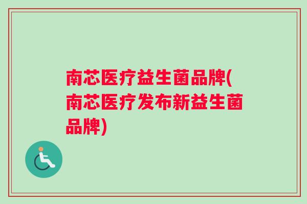 南芯医疗益生菌品牌(南芯医疗发布新益生菌品牌)