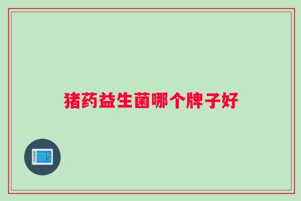 猪药益生菌哪个牌子好