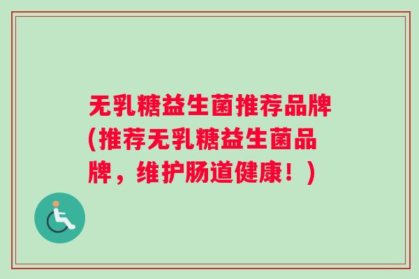 无乳糖益生菌推荐品牌(推荐无乳糖益生菌品牌，维护肠道健康！)
