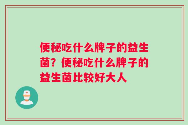 吃什么牌子的益生菌？吃什么牌子的益生菌比较好大人