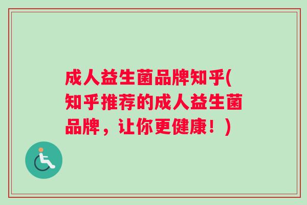 成人益生菌品牌知乎(知乎推荐的成人益生菌品牌，让你更健康！)