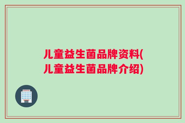 儿童益生菌品牌资料(儿童益生菌品牌介绍)