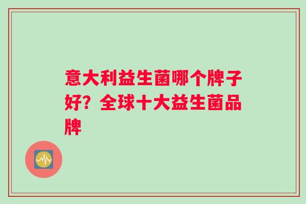 意大利益生菌哪个牌子好？全球十大益生菌品牌