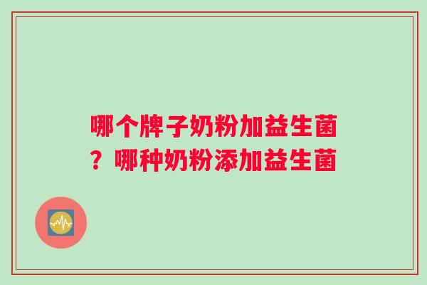 哪个牌子奶粉加益生菌？哪种奶粉添加益生菌