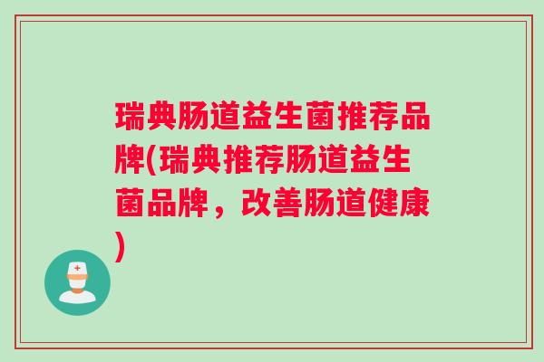 瑞典肠道益生菌推荐品牌(瑞典推荐肠道益生菌品牌，改善肠道健康)