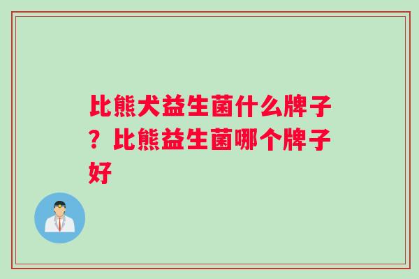 比熊犬益生菌什么牌子？比熊益生菌哪个牌子好