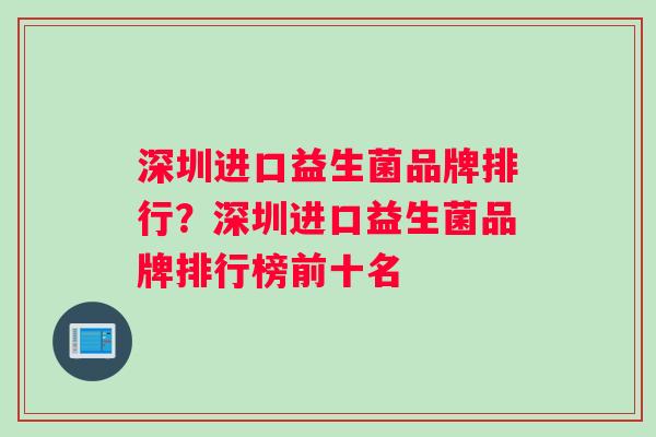 深圳进口益生菌品牌排行？深圳进口益生菌品牌排行榜前十名