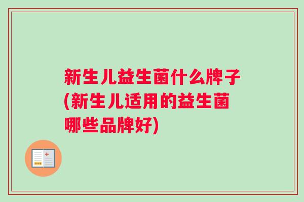 新生儿益生菌什么牌子(新生儿适用的益生菌哪些品牌好)
