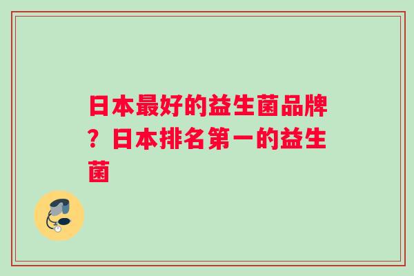日本最好的益生菌品牌？日本排名第一的益生菌