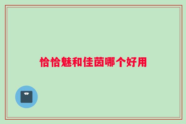 恰恰魅和佳茵哪个好用 恰恰魅和佳茵哪个好用
