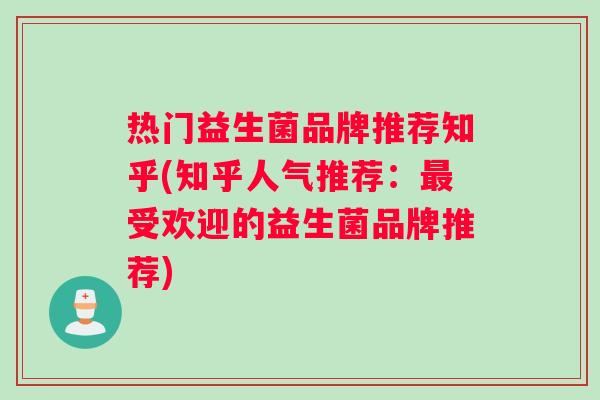 热门益生菌品牌推荐知乎(知乎人气推荐：最受欢迎的益生菌品牌推荐)