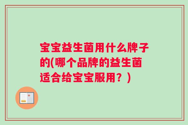 宝宝益生菌用什么牌子的(哪个品牌的益生菌适合给宝宝服用？)