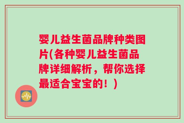 婴儿益生菌品牌种类图片(各种婴儿益生菌品牌详细解析，帮你选择最适合宝宝的！)