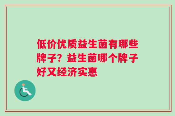 低价优质益生菌有哪些牌子？益生菌哪个牌子好又经济实惠