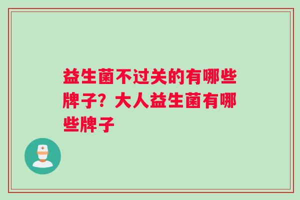 益生菌不过关的有哪些牌子？大人益生菌有哪些牌子