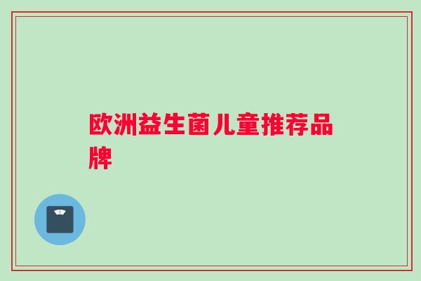 欧洲益生菌儿童推荐品牌