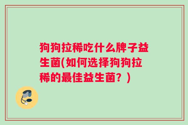 狗狗拉稀吃什么牌子益生菌(如何选择狗狗拉稀的佳益生菌?) 狗狗拉稀吃什么牌子益生菌(如何选择狗狗拉稀的佳益生菌?)