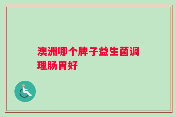 澳洲哪个牌子益生菌调理肠胃好