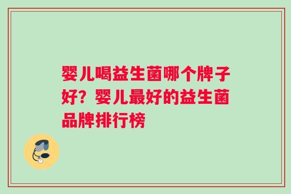 婴儿喝益生菌哪个牌子好?婴儿好的益生菌品牌排行榜 婴儿喝益生菌哪个牌子好?婴儿好的益生菌品牌排行榜