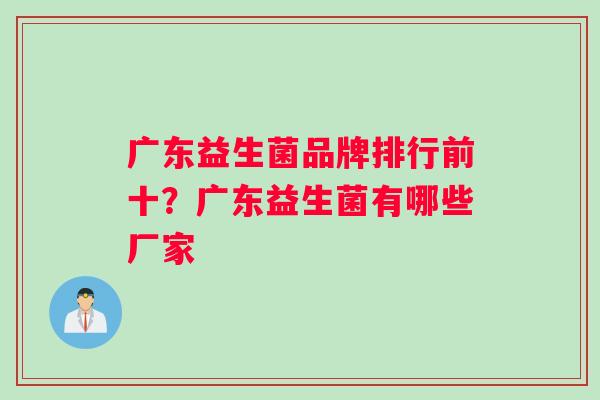 广东益生菌品牌排行前十？广东益生菌有哪些厂家