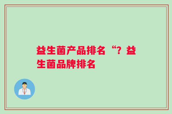 益生菌产品排名“？益生菌品牌排名
