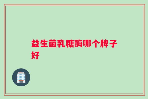 益生菌乳糖酶哪个牌子好