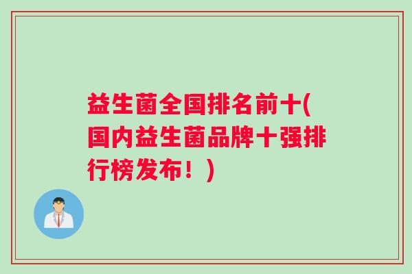 益生菌全国排名前十(国内益生菌品牌十强排行榜发布！)