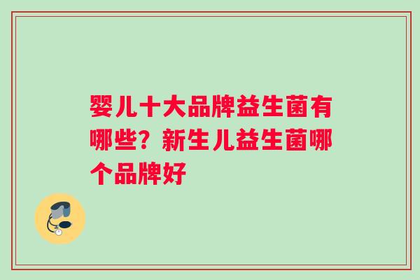 婴儿十大品牌益生菌有哪些？新生儿益生菌哪个品牌好